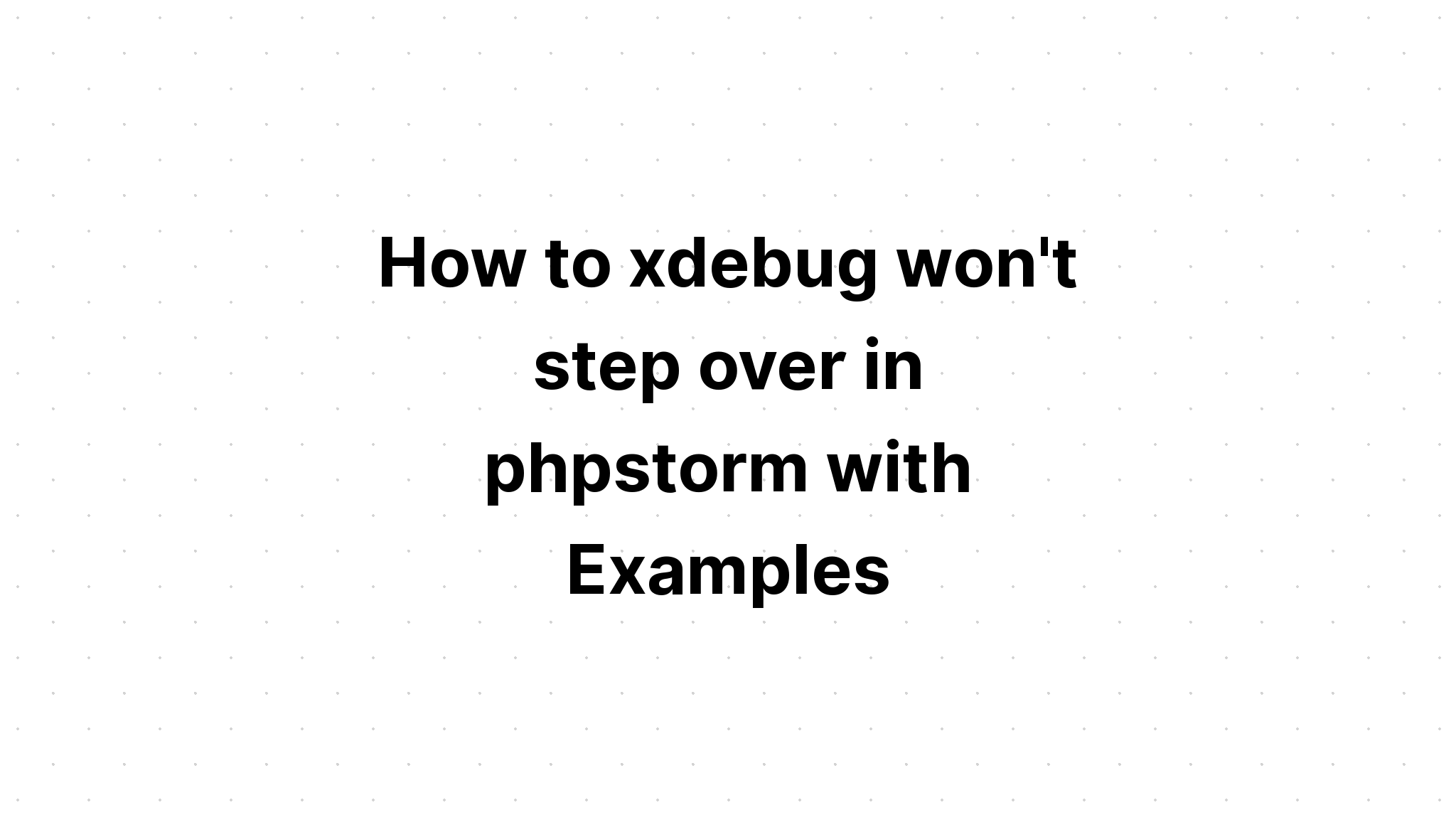 Làm thế nào để xdebug không bước qua trong phpstorm với các ví dụ